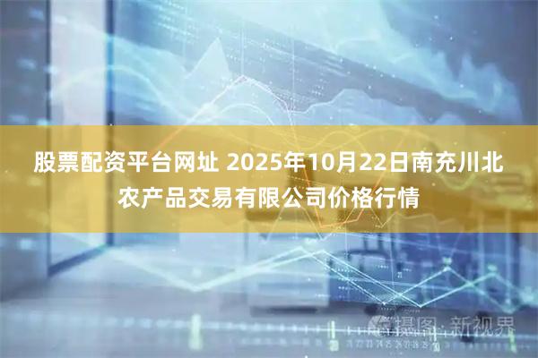 股票配资平台网址 2025年10月22日南充川北农产品交易有限公司价格行情