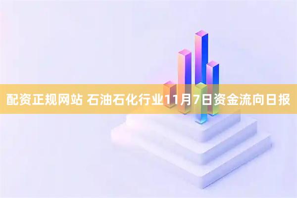 配资正规网站 石油石化行业11月7日资金流向日报