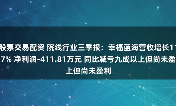 股票交易配资 院线行业三季报：幸福蓝海营收增长11.87% 净利润-411.81万元 同比减亏九成以上但尚未盈利