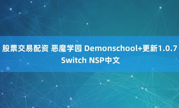 股票交易配资 恶魔学园 Demonschool+更新1.0.7 Switch NSP中文
