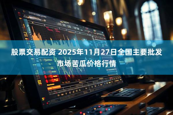 股票交易配资 2025年11月27日全国主要批发市场苦瓜价格行情