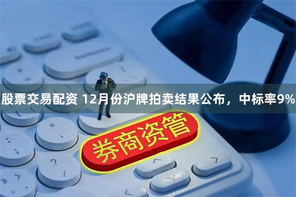 股票交易配资 12月份沪牌拍卖结果公布，中标率9%