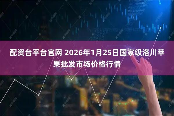 配资台平台官网 2026年1月25日国家级洛川苹果批发市场价格行情