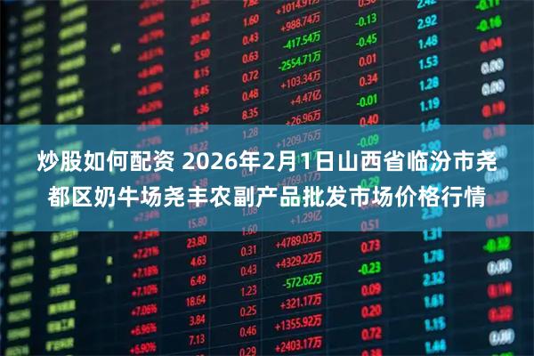 炒股如何配资 2026年2月1日山西省临汾市尧都区奶牛场尧丰农副产品批发市场价格行情