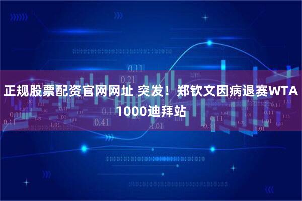 正规股票配资官网网址 突发！郑钦文因病退赛WTA1000迪拜站